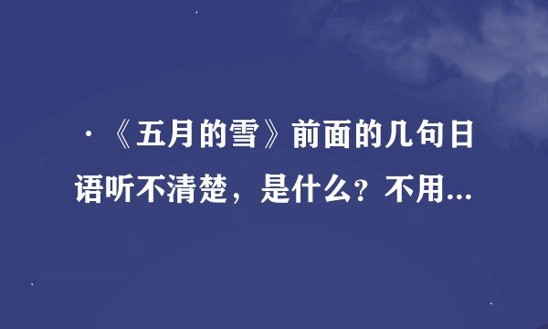 ·《五月的雪》前面的几句日语听不清楚，是什么？不用标罗马字，私は日本语ができる。