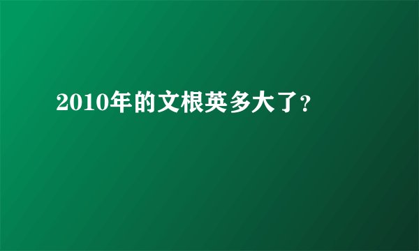 2010年的文根英多大了？