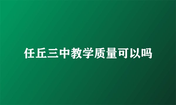 任丘三中教学质量可以吗