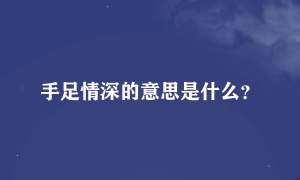 手足情深的意思是什么？