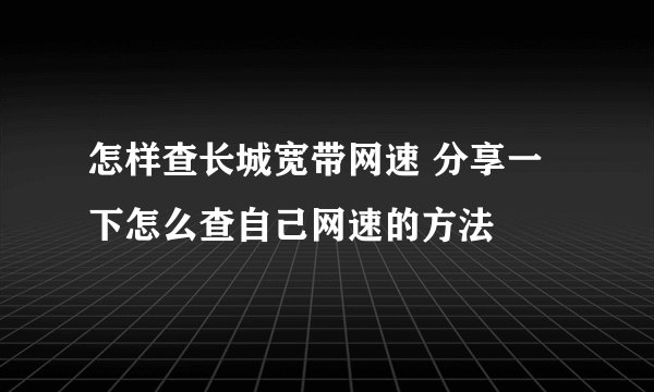 怎样查长城宽带网速 分享一下怎么查自己网速的方法