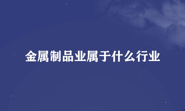 金属制品业属于什么行业