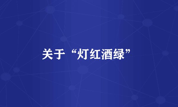 关于“灯红酒绿”