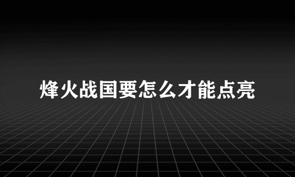 烽火战国要怎么才能点亮