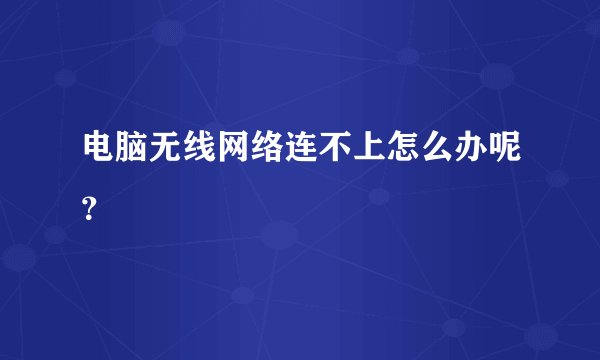 电脑无线网络连不上怎么办呢？