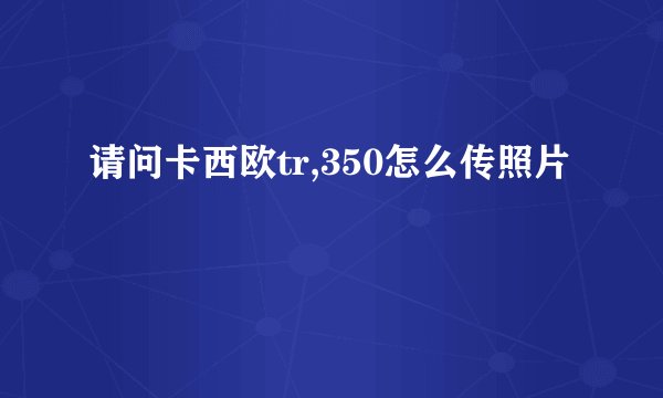 请问卡西欧tr,350怎么传照片