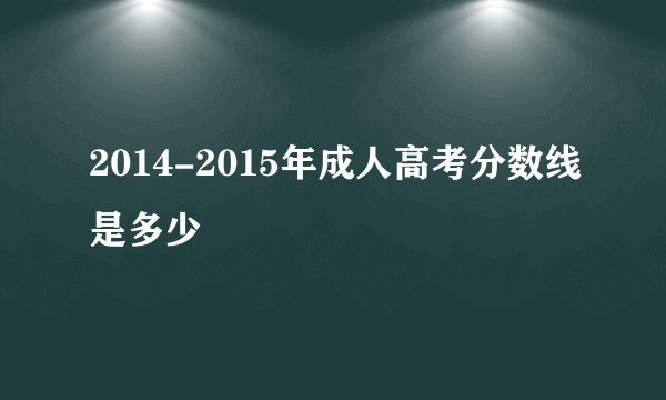 2014-2015年成人高考分数线是多少