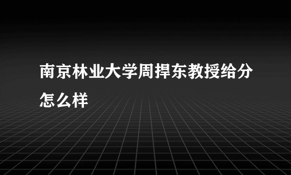 南京林业大学周捍东教授给分怎么样