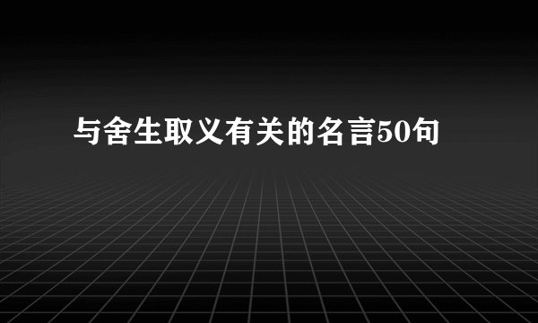 与舍生取义有关的名言50句