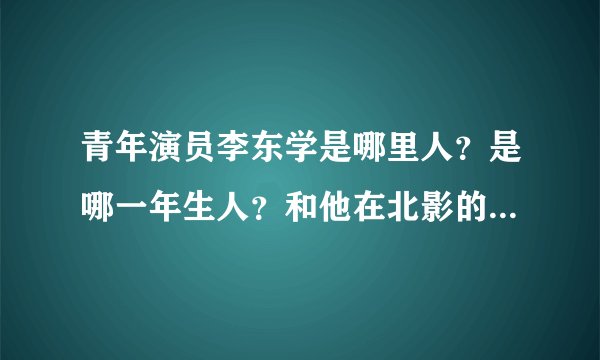 青年演员李东学是哪里人？是哪一年生人？和他在北影的演员同学还有谁呢？