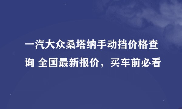 一汽大众桑塔纳手动挡价格查询 全国最新报价，买车前必看