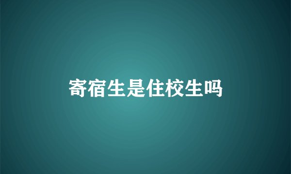 寄宿生是住校生吗