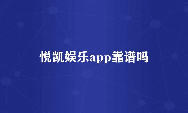悦凯娱乐app靠谱吗