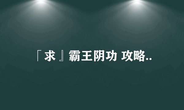 「求』霸王阴功 攻略..