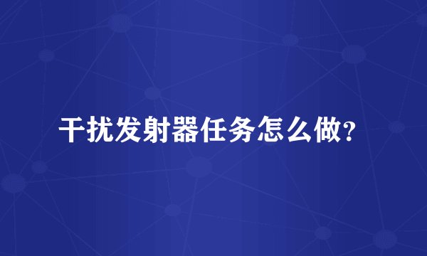 干扰发射器任务怎么做？