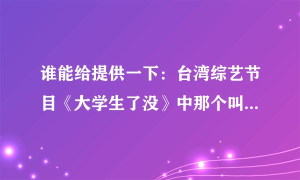 谁能给提供一下：台湾综艺节目《大学生了没》中那个叫啾啾的资料