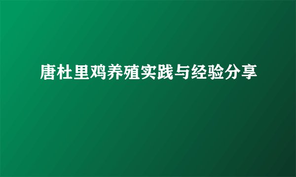 唐杜里鸡养殖实践与经验分享