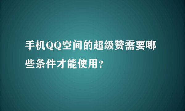 手机QQ空间的超级赞需要哪些条件才能使用？