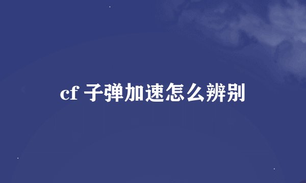 cf 子弹加速怎么辨别