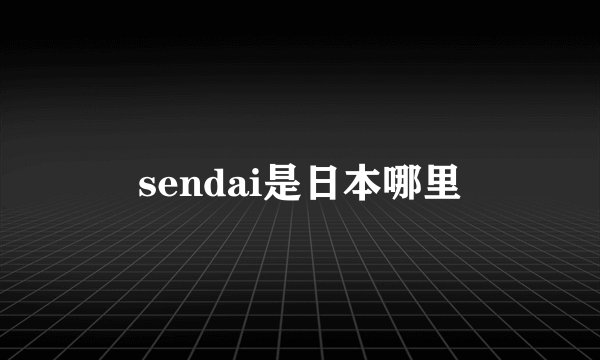 sendai是日本哪里