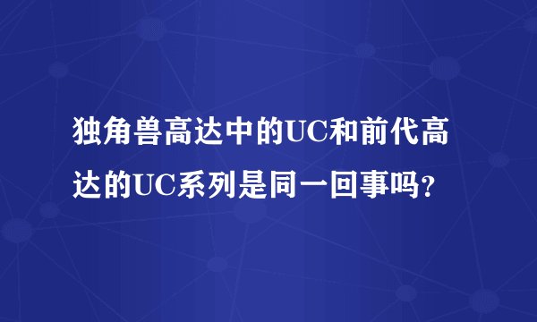 独角兽高达中的UC和前代高达的UC系列是同一回事吗？