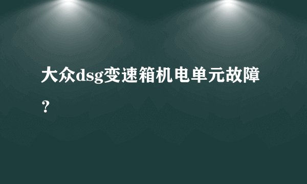 大众dsg变速箱机电单元故障？