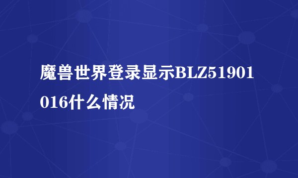 魔兽世界登录显示BLZ51901016什么情况