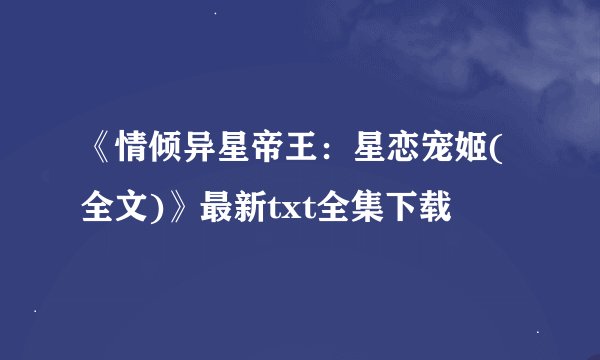 《情倾异星帝王：星恋宠姬(全文)》最新txt全集下载