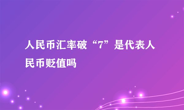 人民币汇率破“7”是代表人民币贬值吗