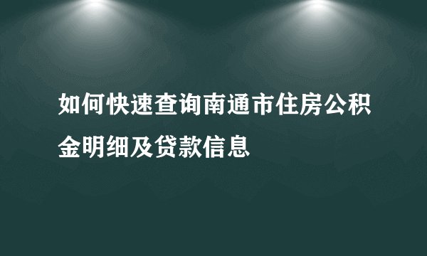 如何快速查询南通市住房公积金明细及贷款信息