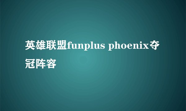 英雄联盟funplus phoenix夺冠阵容