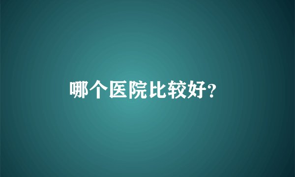 哪个医院比较好？
