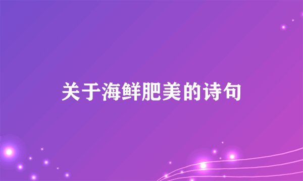 关于海鲜肥美的诗句