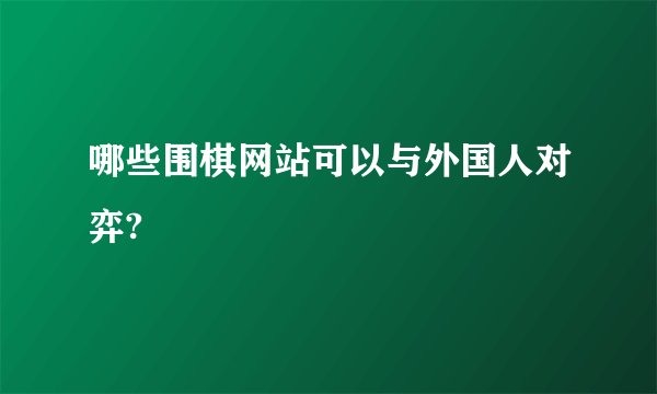 哪些围棋网站可以与外国人对弈?