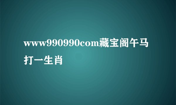 www990990com藏宝阁午马打一生肖
