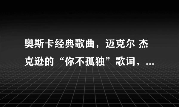 奥斯卡经典歌曲，迈克尔 杰克逊的“你不孤独”歌词，中英都要。