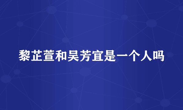 黎芷萱和吴芳宜是一个人吗
