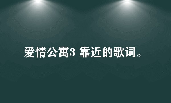 爱情公寓3 靠近的歌词。