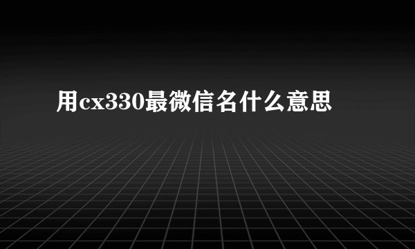 用cx330最微信名什么意思