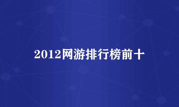 2012网游排行榜前十