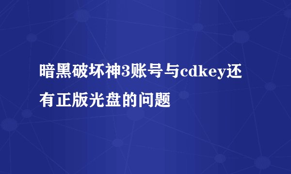 暗黑破坏神3账号与cdkey还有正版光盘的问题