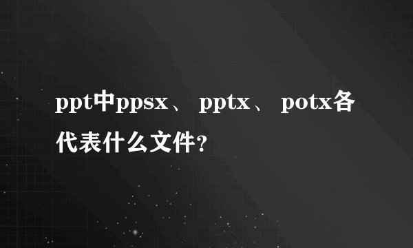 ppt中ppsx、 pptx、 potx各代表什么文件？