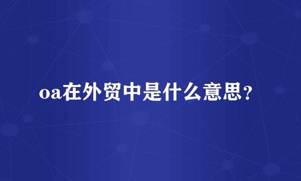 oa在外贸中是什么意思？
