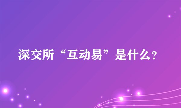 深交所“互动易”是什么？