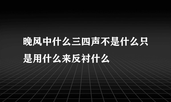 晚风中什么三四声不是什么只是用什么来反衬什么