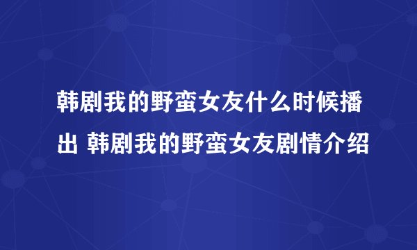 韩剧我的野蛮女友什么时候播出 韩剧我的野蛮女友剧情介绍