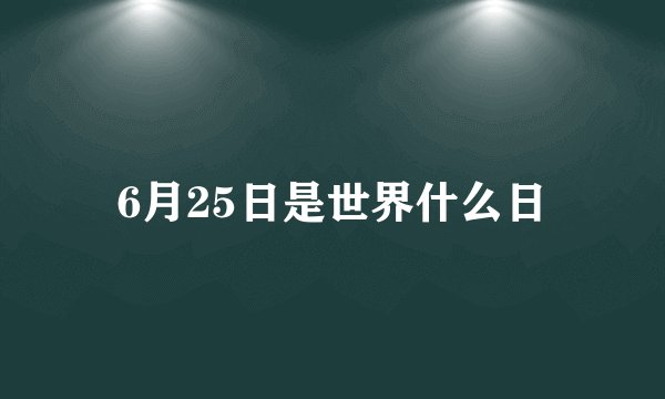 6月25日是世界什么日