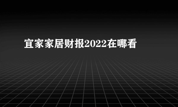 宜家家居财报2022在哪看