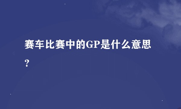 赛车比赛中的GP是什么意思？