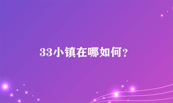 33小镇在哪如何？